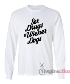 Sex Drugs And Wiener Dogs Long Sleeves T-Shirt