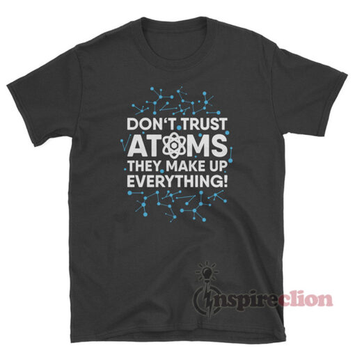 Science Don't Trust Atoms They Make Up Everything T-Shirt