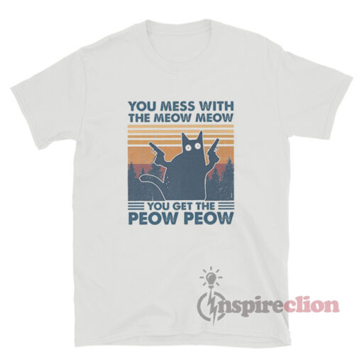 You Mess With The Meow Meow You Get The Peow Peow T-Shirt