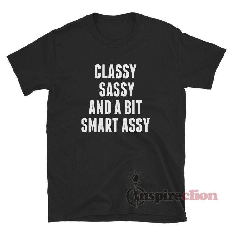 Classy Sassy And A Bit Smart Assy T Shirt