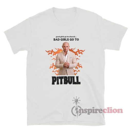 Good Girls Go To Church Bad Girls Go To Pitbull T-Shirt