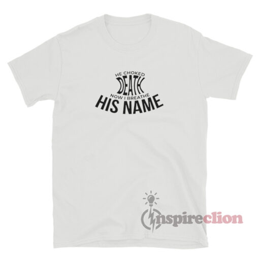 He Choked Death Now I Breathe His Name T-Shirt