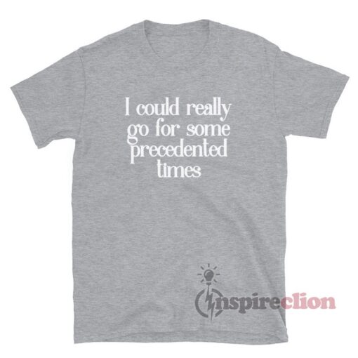 I Could Really Go For Some Precedented Times T-Shirt