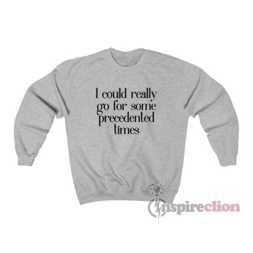 I Could Really Go For Some Precedented Times Sweatshirt
