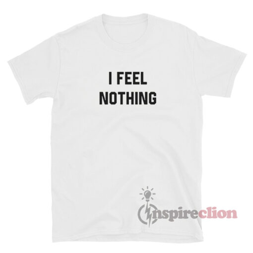 I FEEL NOTHING Quotes T-Shirt