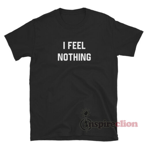 I FEEL NOTHING Quotes T-Shirt