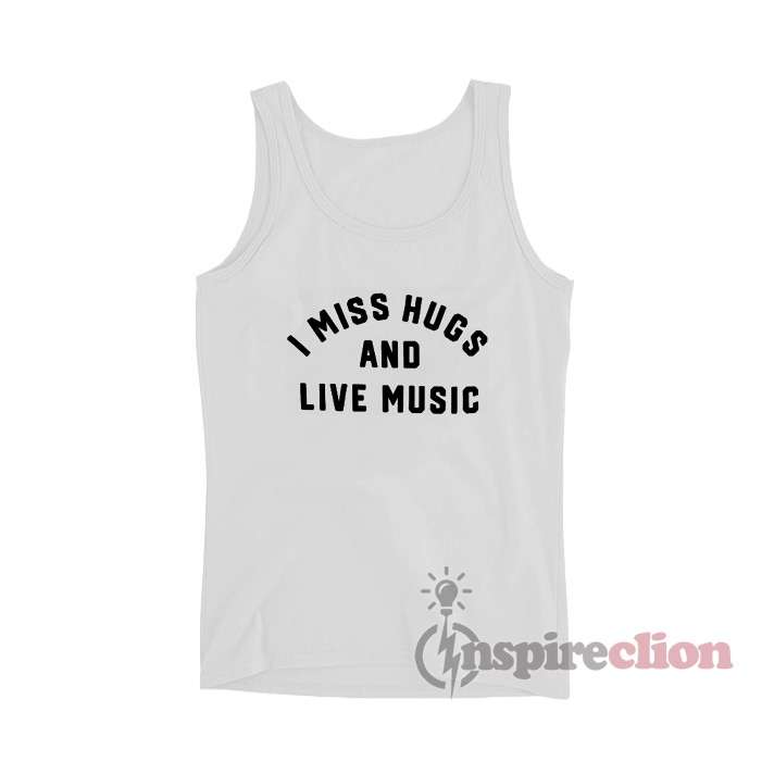 i miss hugs and live music shirt