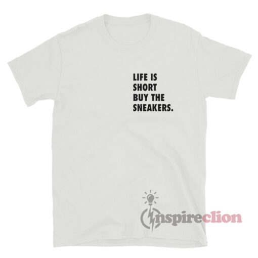 Life Is Short Buy The Sneakers T-Shirt