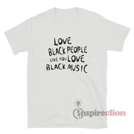 Love Black People Like You Love Black Music T-Shirt