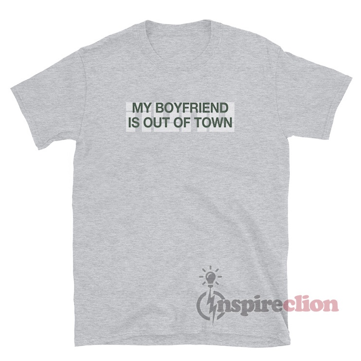 My Boyfriend Is Out Of Town T-Shirt 