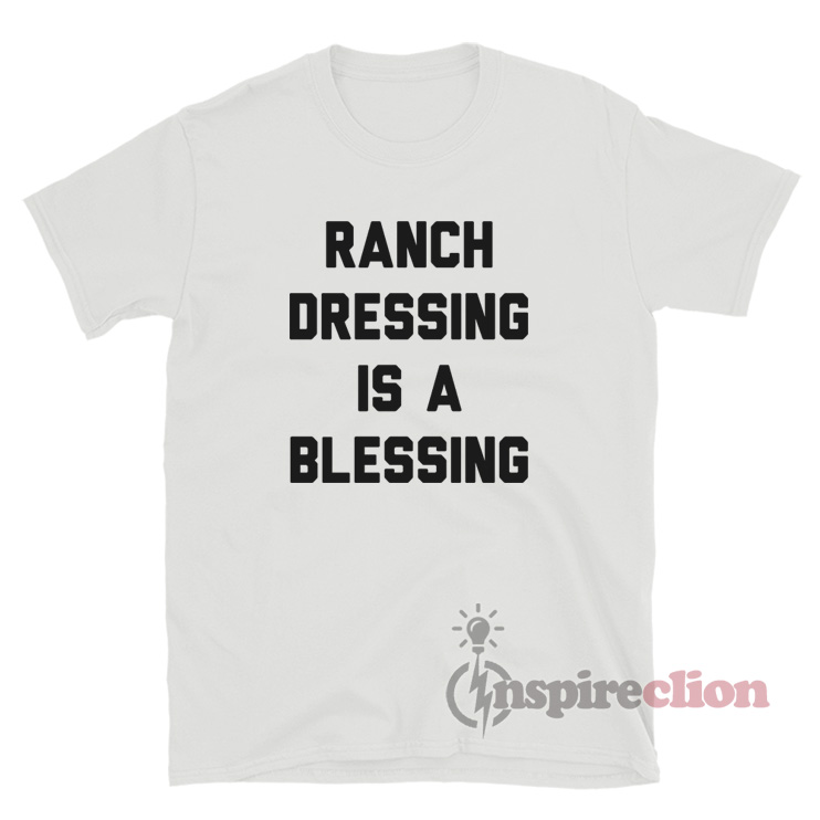 Get It Now Ranch Dressing Is A Blessing TShirt