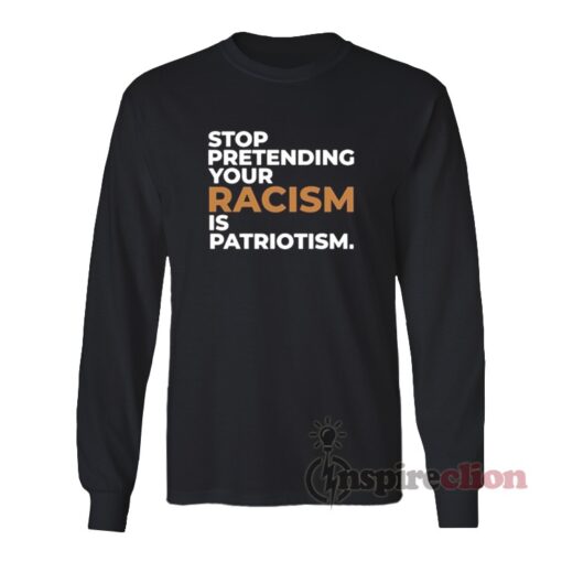 Stop Pretending Your Racism Is Patriotism Long Sleeves T-Shirt
