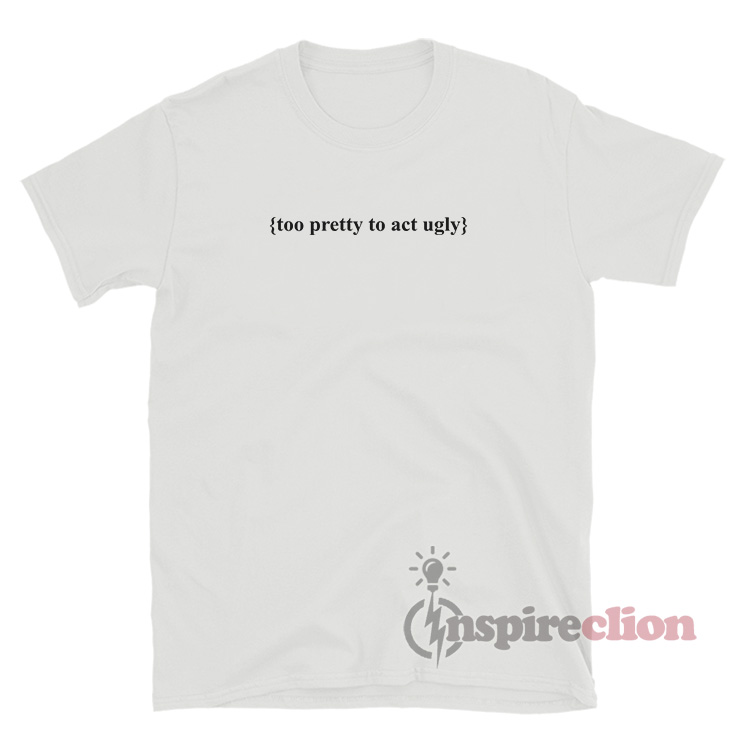 Too Pretty To Act Ugly T-Shirt For Sale - Inspireclion.com