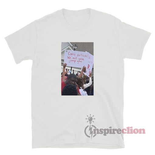 Come Outside We Not Gone Jump You Protest T-Shirt