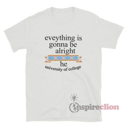 Everything Is Gonna Be Alright He University Of College T-Shirt