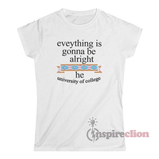 Everything Is Gonna Be Alright He University Of College T-Shirt