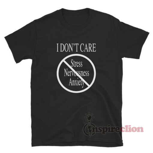 I Don't Care Stress Nervousness Anxiety T-Shirt