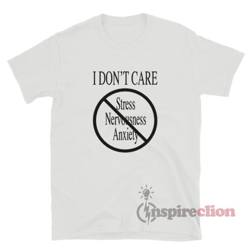 I Don't Care Stress Nervousness Anxiety T-Shirt