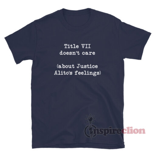 Title VII Doesn't Care About Justice Alito's Feelings T-Shirt