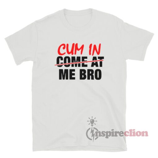 Cum In Come At Me Bro T-Shirt For Sale - Inspireclion.com