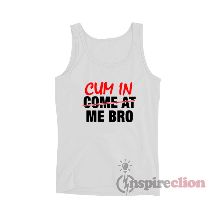 Cum In Come At Me Bro Tank Top - Inspireclion.com