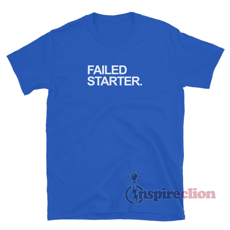 Get It Now Failed Starter T Shirt For Sale Inspireclion