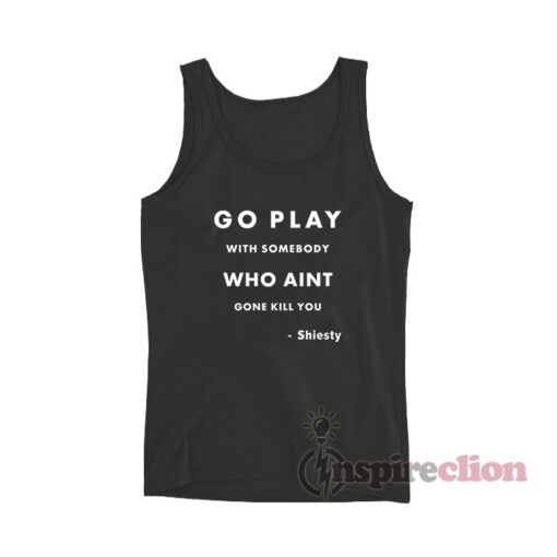 Go Play With Somebody Who Aint Gone Kill You Shiesty Tank Top