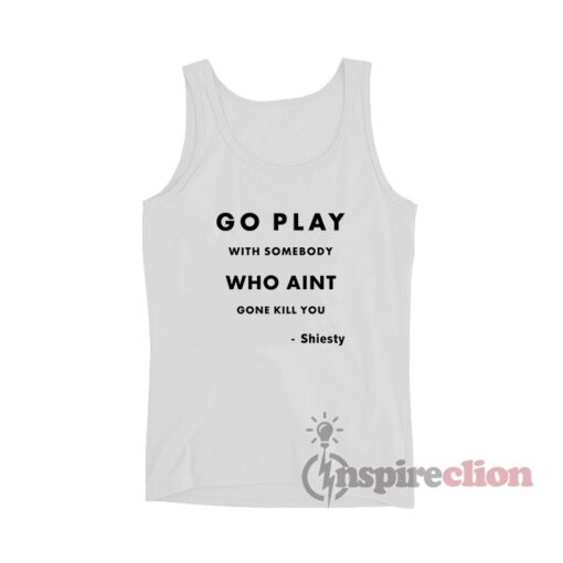 Go Play With Somebody Who Aint Gone Kill You Shiesty Tank Top