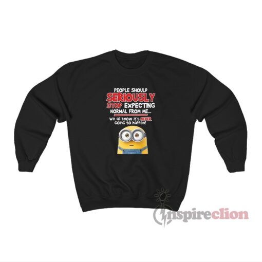 People Should Seriously Stop Expecting Minions Quotes Funny Sweatshirt