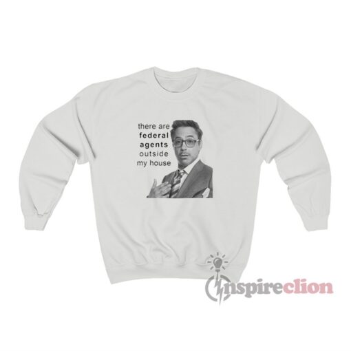 Robert Downey Jr There Are Federal Agents Outside My House Sweatshirt