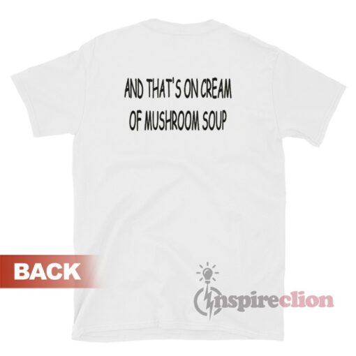 And That's On Cream Of Mushroom Soup T-Shirt