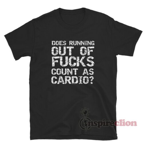 Does Running Out Of Fucks Count As Cardio? T-Shirt