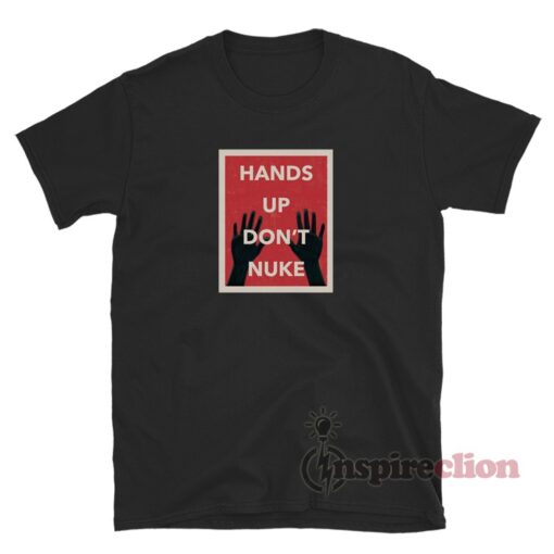 Hands Up Don’t Nuke T-Shirt