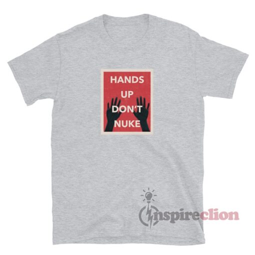 Hands Up Don’t Nuke T-Shirt