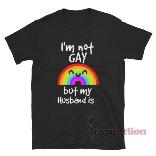 I'm Not Gay But My Husband Is T-Shirt