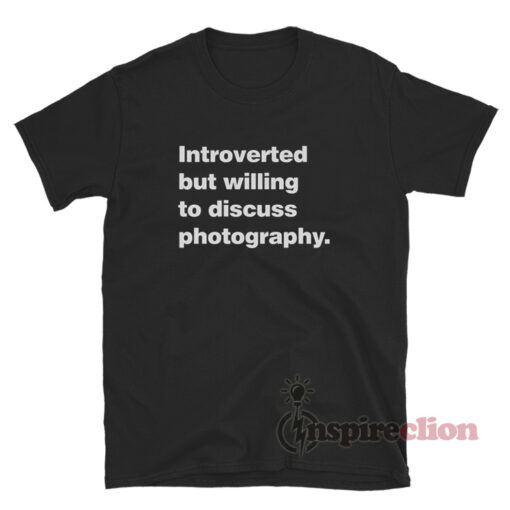 Introverted But Willing To Discuss Photography T-Shirt