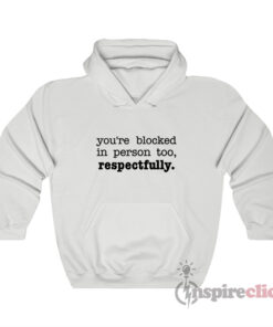 You're Blocked In Person Too Respectfully Hoodie