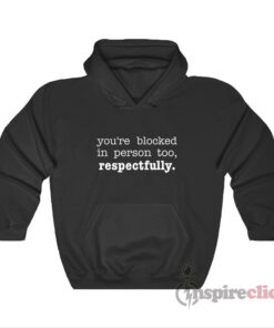 You're Blocked In Person Too Respectfully Hoodie