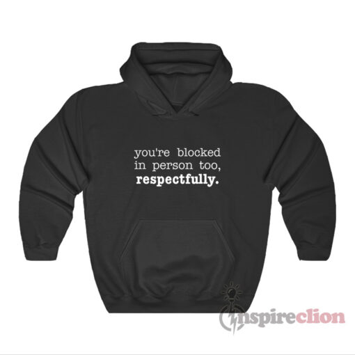 You're Blocked In Person Too Respectfully Hoodie