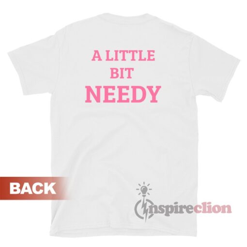 A Little Bit Needy Unisex T-Shirt