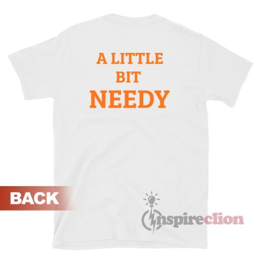 A Little Bit Needy Unisex T-Shirt