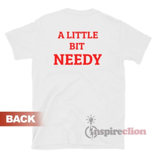 A Little Bit Needy Unisex T-Shirt