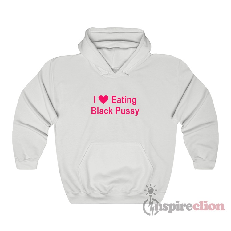 I Love Eating Black Pussy Funny Hoodie - Inspireclion.com