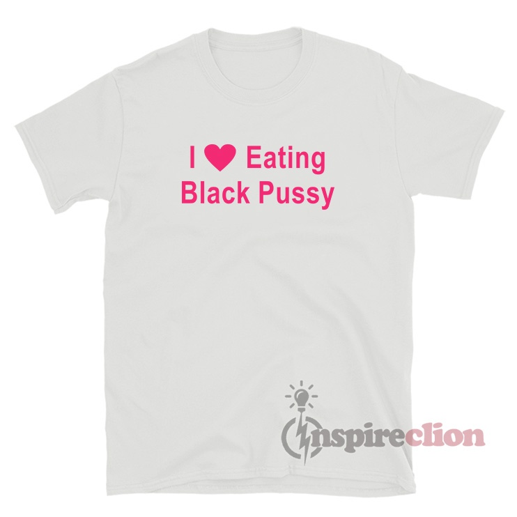 I Love Eating Black Pussy T-Shirt For Women’s Or Men’s - Inspireclion