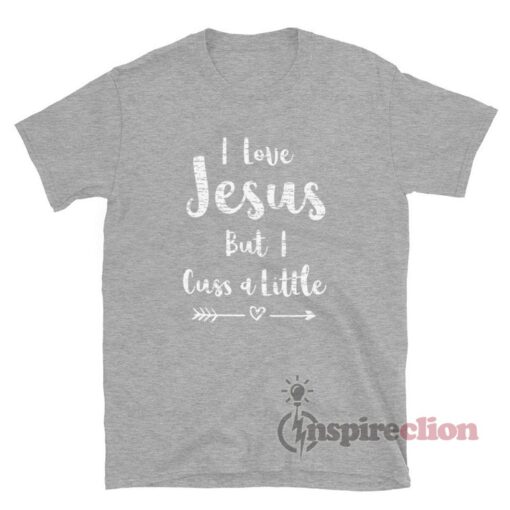 I Love Jesus But I Cuss A Little Quote T-Shirt