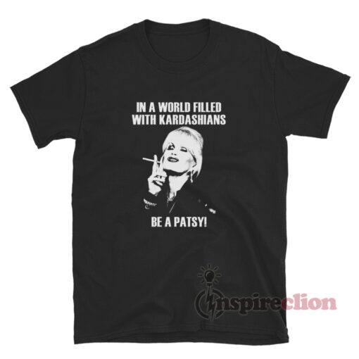 In A World Filled With Kardashians Be A Patsy T-Shirt