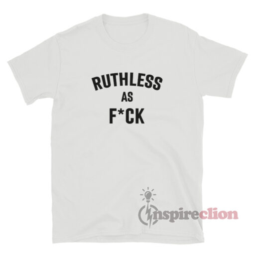 Ruthless As Fuck T-Shirt