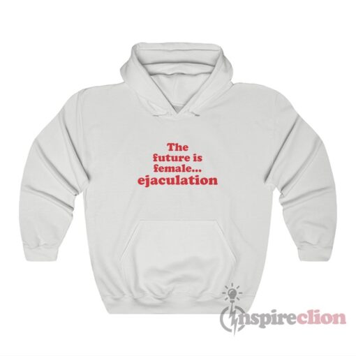 The Future Is Female Ejaculation Hoodie