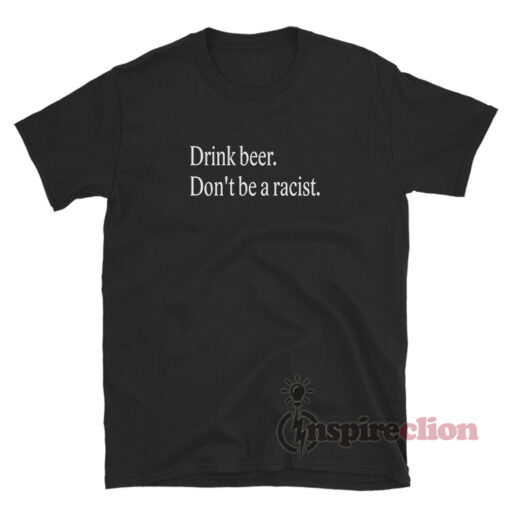 Drink Beer Don't Be A Racist T-Shirt
