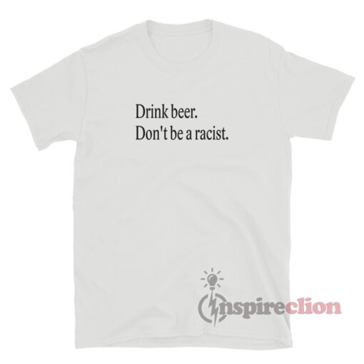Drink Beer Don't Be A Racist T-Shirt